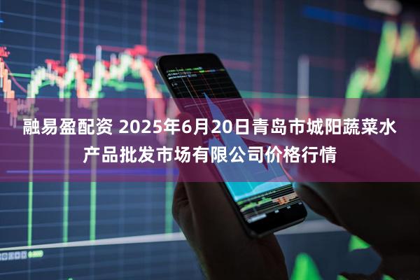 融易盈配资 2025年6月20日青岛市城阳蔬菜水产品批发市场有限公司价格行情
