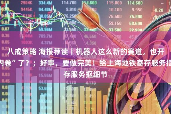 八戒策略 海报荐读｜机器人这么新的赛道，也开始“内卷”了？；好事，要做完美！给上海地铁寄存服务抠细节