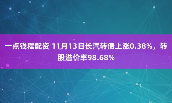 一点钱程配资 11月13日长汽转债上涨0.38%，转股溢价率98.68%
