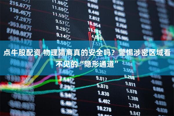 点牛股配资 物理隔离真的安全吗？警惕涉密区域看不见的“隐形通道”